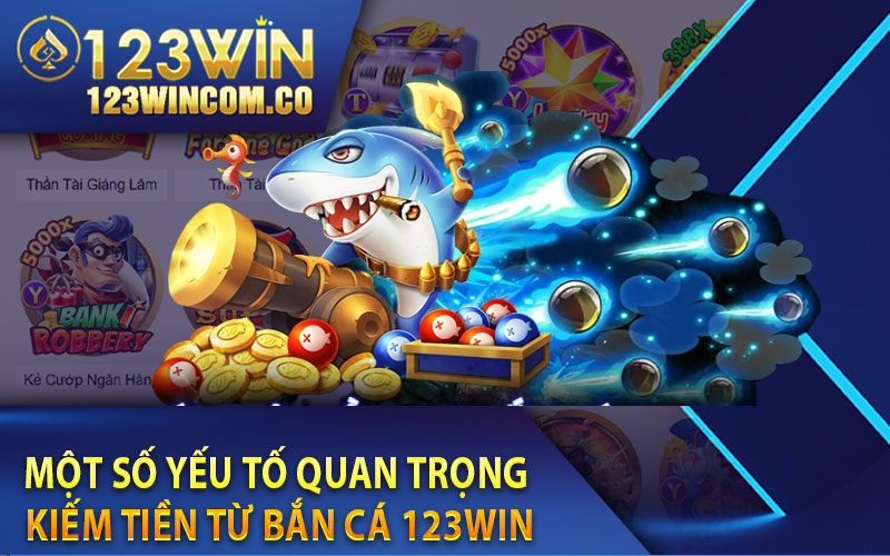 Một số yếu tố quan trọng kiếm tiền từ bắn cá 123win  