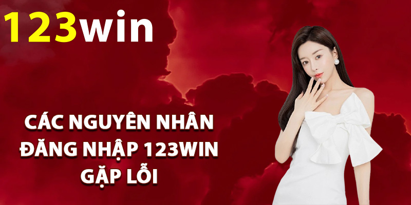 Các nguyên nhân đăng nhập 123Win gặp lỗi