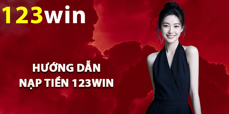 Nạp Tiền 123Win – Cách Thực Hiện Nhanh Cho Tân Binh 2 Hướng dẫn nạp tiền 123Win đúng quy trình